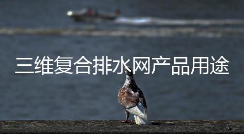 三維復合排水網產品用途