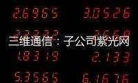 三維通信：子公司紫光網絡計劃與紫光通信實施并購重組