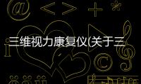 三維視力康復(fù)儀(關(guān)于三維視力康復(fù)儀簡述)