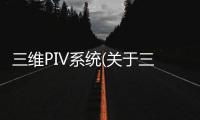 三維PIV系統(關于三維PIV系統簡述)
