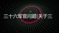 三十六軍官問題(關(guān)于三十六軍官問題簡(jiǎn)述)