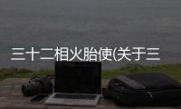 三十二相火胎使(關于三十二相火胎使簡述)