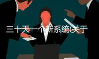 三十天一個新系統(關于三十天一個新系統簡述)