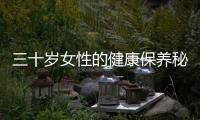 三十歲女性的健康保養(yǎng)秘訣