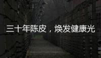 三十年陳皮，煥發健康光芒！