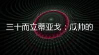 三十而立蒂亞戈：瓜帥的寶藏男孩 渣叔的忠誠偶像