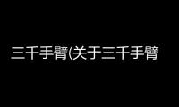 三千手臂(關于三千手臂簡述)
