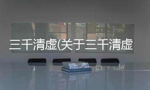 三千清虛(關于三千清虛簡述)
