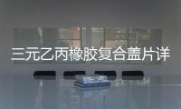 三元乙丙橡膠復合蓋片詳細介紹