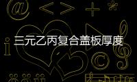三元乙丙復合蓋板厚度