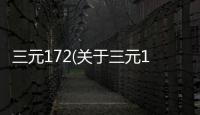 三元172(關于三元172簡述)