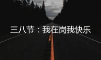 三八節：我在崗我快樂