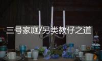 三號(hào)家庭/另類教仔之道　少講道理多陪伴