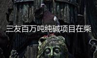三友百萬噸純堿項目在柴達木落戶,企業新聞