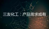三友化工：產品需求或有改善,企業新聞