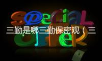 三勤是哪三勤保密觀（三勤是哪三勤）