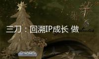 三刀：回溯IP成長 做有特色的新銳