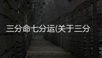 三分命七分運(關于三分命七分運簡述)