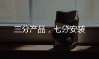 三分產品，七分安裝