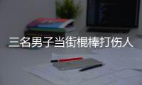三名男子當街棍棒打傷人后 還沖進醫院砍傷者