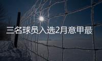 三名球員入選2月意甲最佳陣容