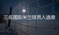 三名國際米蘭球員入選意大利U18隊