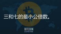 三和七的最小公倍數。 三和七的最小公倍數是多少