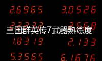 三國群英傳7武器熟練度全滿了會怎么樣（三國群英傳7武器）