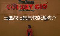 三國戰記集氣快版游戲介紹（三國戰記集氣快版）