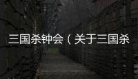 三國殺鐘會（關于三國殺鐘會的基本情況說明介紹）