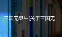 三國無亟生(關于三國無亟生簡述)