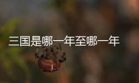 三國是哪一年至哪一年 三國是哪一年到哪一年