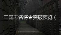 三國志名將令突破預覽（三國志名將令論壇）
