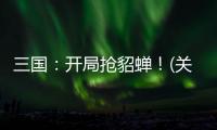 三國：開局搶貂蟬！(關于三國：開局搶貂蟬！簡述)