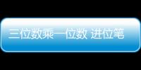 三位數(shù)乘一位數(shù) 進位筆算(關(guān)于三位數(shù)乘一位數(shù) 進位筆算簡述)