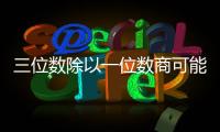三位數(shù)除以一位數(shù)商可能是幾位數(shù) 三位數(shù)除以一位數(shù)商可能是幾位數(shù)啊