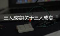 三人成宴(關于三人成宴簡述)
