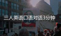 三人英語口語對話3分鐘 三人簡單英語口語對話