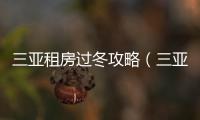 三亞租房過冬攻略（三亞租房過冬）