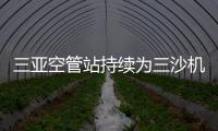 三亞空管站持續為三沙機場提供空管技術支持