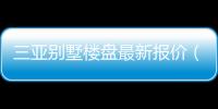 三亞別墅樓盤最新報價（三亞別墅樓盤）