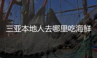 三亞本地人去哪里吃海鮮 三亞鴻港市場在哪啊
