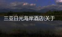 三亞日光海岸酒店(關(guān)于三亞日光海岸酒店簡述)