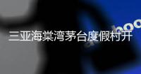 三亞海棠灣茅臺度假村開業