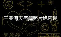 三亞海天盛筵照片絕密現(xiàn)場(chǎng)圖 抓乳添鮑淫照曝光
