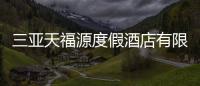 三亞天福源度假酒店有限公司(關于三亞天福源度假酒店有限公司簡述)