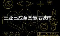 三亞已成全國(guó)最堵城市 三亞旅游業(yè)加快復(fù)蘇！！