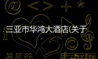 三亞市華鴻大酒店(關(guān)于三亞市華鴻大酒店簡(jiǎn)述)