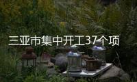 三亞市集中開工37個項目,總投資72.4億元