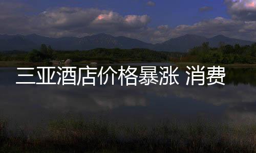 三亞酒店價格暴漲 消費者出游鎖定冷門“平替”城市
